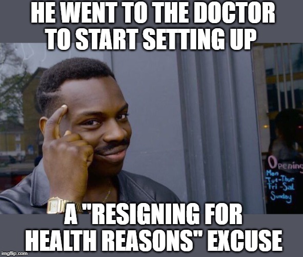 Impeachment is inevitable | HE WENT TO THE DOCTOR TO START SETTING UP; A "RESIGNING FOR HEALTH REASONS" EXCUSE | image tagged in memes,roll safe think about it,maga,impeach trump,politics | made w/ Imgflip meme maker