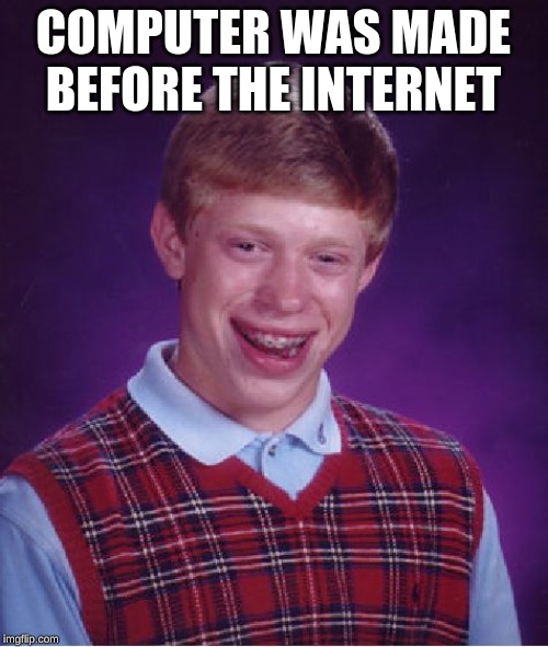 Bad Luck Brian Meme | COMPUTER WAS MADE BEFORE THE INTERNET | image tagged in memes,bad luck brian | made w/ Imgflip meme maker