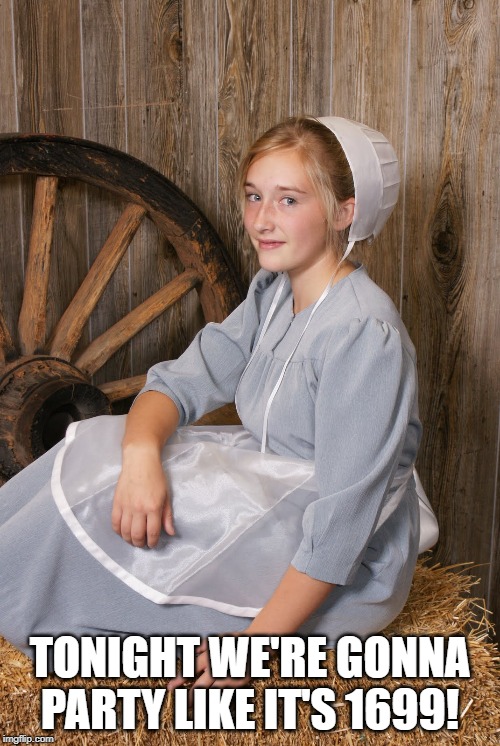 She Gonna Get Colonial With You | TONIGHT WE'RE GONNA PARTY LIKE IT'S 1699! | image tagged in amish chick | made w/ Imgflip meme maker