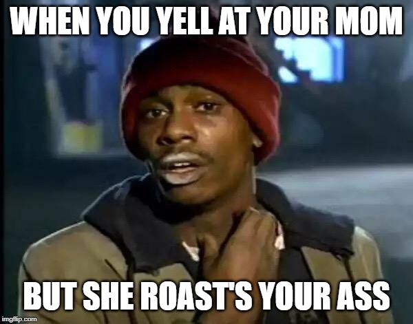 Y'all Got Any More Of That | WHEN YOU YELL AT YOUR MOM; BUT SHE ROAST'S YOUR ASS | image tagged in memes,y'all got any more of that | made w/ Imgflip meme maker