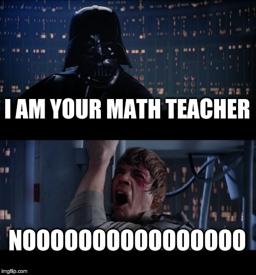 Star Wars No Meme | I AM YOUR MATH TEACHER; NOOOOOOOOOOOOOOOO | image tagged in memes,star wars no | made w/ Imgflip meme maker