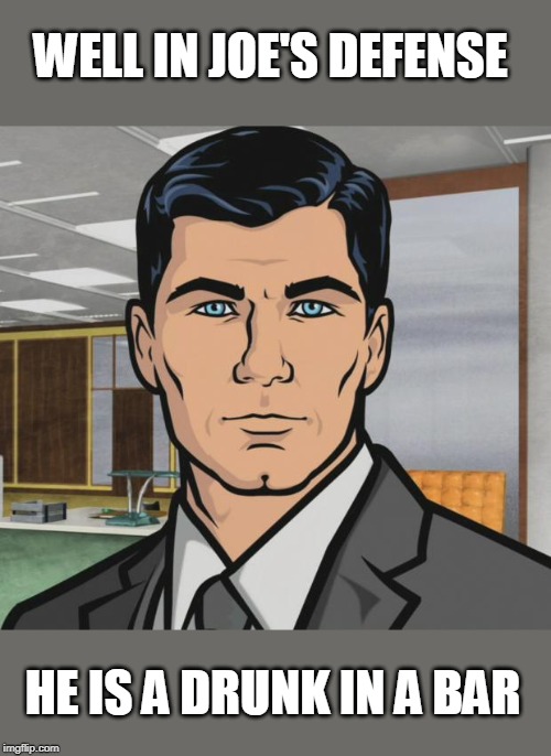 Archer Meme | WELL IN JOE'S DEFENSE HE IS A DRUNK IN A BAR | image tagged in memes,archer | made w/ Imgflip meme maker
