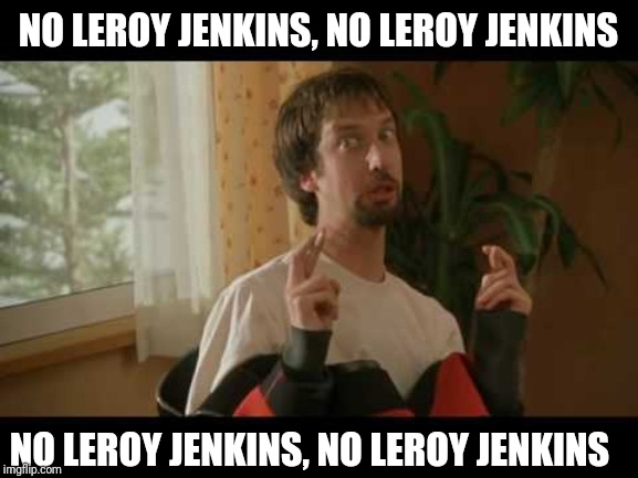 Fingers Crossed | NO LEROY JENKINS, NO LEROY JENKINS; NO LEROY JENKINS, NO LEROY JENKINS | image tagged in fingers crossed | made w/ Imgflip meme maker