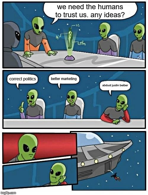 Alien Meeting Suggestion | we need the humans to trust us. any ideas? better marketing; correct politics; abduct justin beiber | image tagged in memes,alien meeting suggestion | made w/ Imgflip meme maker