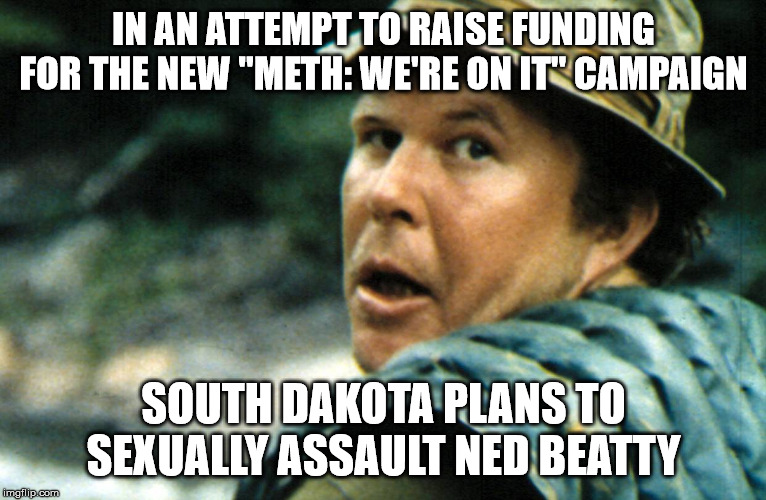 Meth: They're on it | IN AN ATTEMPT TO RAISE FUNDING FOR THE NEW "METH: WE'RE ON IT" CAMPAIGN; SOUTH DAKOTA PLANS TO SEXUALLY ASSAULT NED BEATTY | image tagged in ned beatty deliverance,meth,we're on it,south dakota,stupid | made w/ Imgflip meme maker