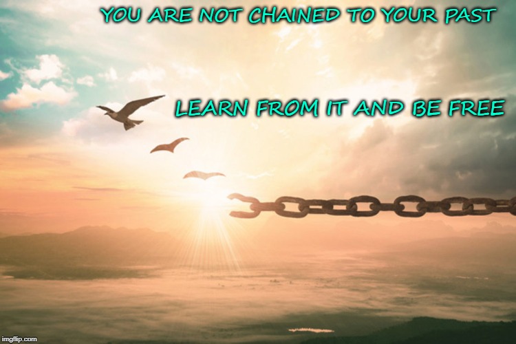 YOU ARE NOT CHAINED TO YOUR PAST; LEARN FROM IT AND BE FREE | image tagged in free,past,learn | made w/ Imgflip meme maker