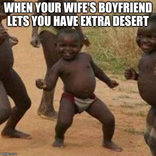 Third World Success Kid Meme | WHEN YOUR WIFE'S BOYFRIEND LETS YOU HAVE EXTRA DESERT | image tagged in memes,third world success kid,funny | made w/ Imgflip meme maker