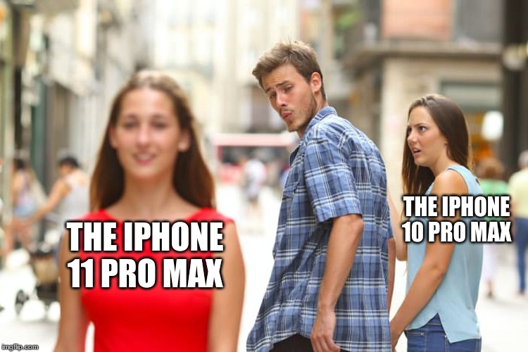Distracted Boyfriend | THE IPHONE 10 PRO MAX; THE IPHONE 11 PRO MAX | image tagged in memes,distracted boyfriend | made w/ Imgflip meme maker