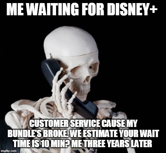 Skeleton Phone | ME WAITING FOR DISNEY+; CUSTOMER SERVICE CAUSE MY BUNDLE'S BROKE. WE ESTIMATE YOUR WAIT TIME IS 10 MIN? ME THREE YEARS LATER | image tagged in skeleton phone | made w/ Imgflip meme maker