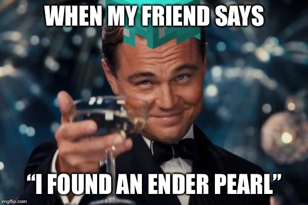 WHEN MY FRIEND SAYS; “I FOUND AN ENDER PEARL” | image tagged in minecraft | made w/ Imgflip meme maker