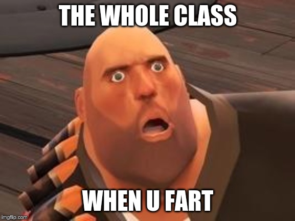 TF2 Heavy | THE WHOLE CLASS; WHEN U FART | image tagged in tf2 heavy | made w/ Imgflip meme maker