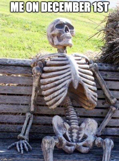 Waiting Skeleton | ME ON DECEMBER 1ST | image tagged in memes,waiting skeleton | made w/ Imgflip meme maker