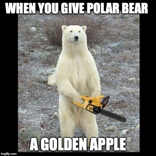 Chainsaw Bear | WHEN YOU GIVE POLAR BEAR; A GOLDEN APPLE | image tagged in memes,chainsaw bear | made w/ Imgflip meme maker