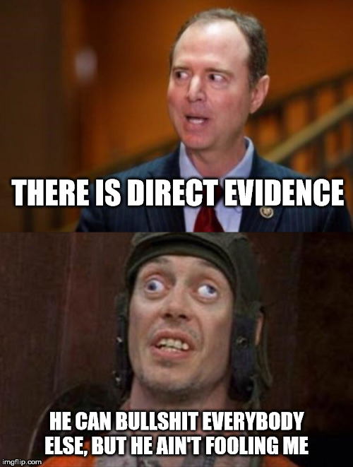 Lying S.O.B!!! | THERE IS DIRECT EVIDENCE; HE CAN BULLSHIT EVERYBODY ELSE, BUT HE AIN'T FOOLING ME | image tagged in crazy eyes,adam schiff,trump impeachment,bullshit,we aren't fooled | made w/ Imgflip meme maker
