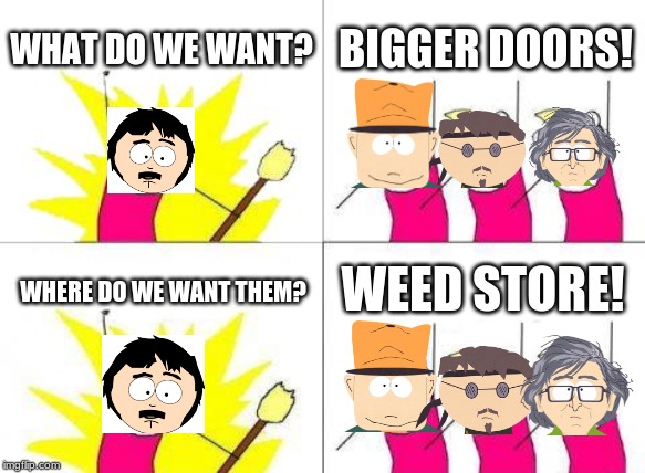 What Do We Want Meme | WHAT DO WE WANT? BIGGER DOORS! WEED STORE! WHERE DO WE WANT THEM? | image tagged in memes,what do we want | made w/ Imgflip meme maker