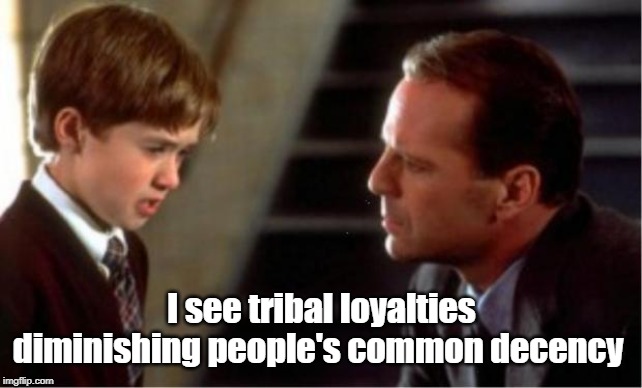 That And Dead People Too | I see tribal loyalties diminishing people's common decency | image tagged in i see dead people,partisan politics,comon decency,memes | made w/ Imgflip meme maker