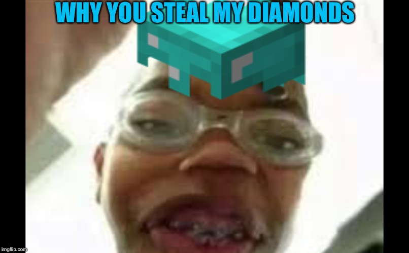 Diamonds | WHY YOU STEAL MY DIAMONDS | image tagged in funny | made w/ Imgflip meme maker