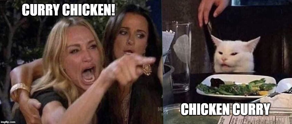 woman yelling at cat | CURRY CHICKEN! CHICKEN CURRY | image tagged in woman yelling at cat | made w/ Imgflip meme maker