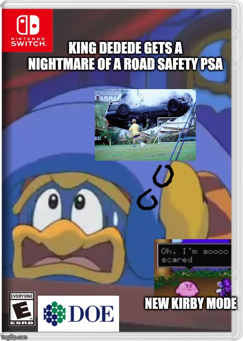KING DEDEDE GETS A NIGHTMARE OF A ROAD SAFETY PSA; NEW KIRBY MODE | image tagged in nintendo switch,doe road safety,kirby,king dedede,memes | made w/ Imgflip meme maker