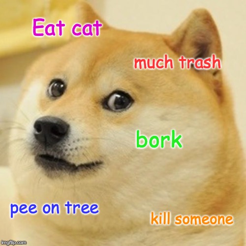 Doge | Eat cat; much trash; bork; pee on tree; kill someone | image tagged in memes,doge | made w/ Imgflip meme maker