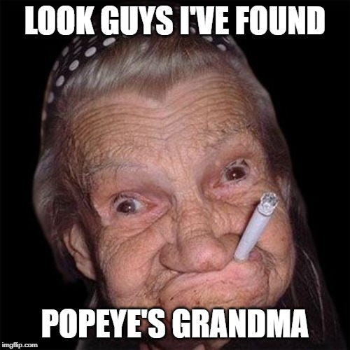 Old Smoking Grandma | LOOK GUYS I'VE FOUND; POPEYE'S GRANDMA | image tagged in funny | made w/ Imgflip meme maker