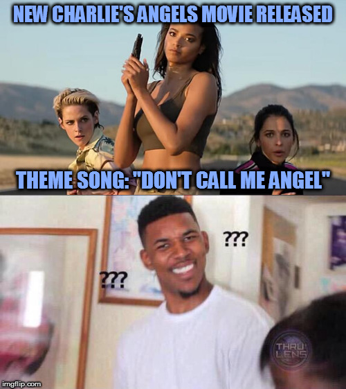 Whut? | NEW CHARLIE'S ANGELS MOVIE RELEASED; THEME SONG: "DON'T CALL ME ANGEL" | image tagged in black guy confused,charlie's angels 2019,memes,huh | made w/ Imgflip meme maker