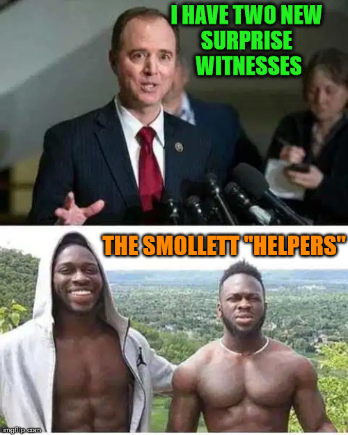 They seem to be as credible as any other people |  I HAVE TWO NEW 
SURPRISE 
WITNESSES; THE SMOLLETT "HELPERS" | image tagged in impeach trump,adam schiff,shameless | made w/ Imgflip meme maker