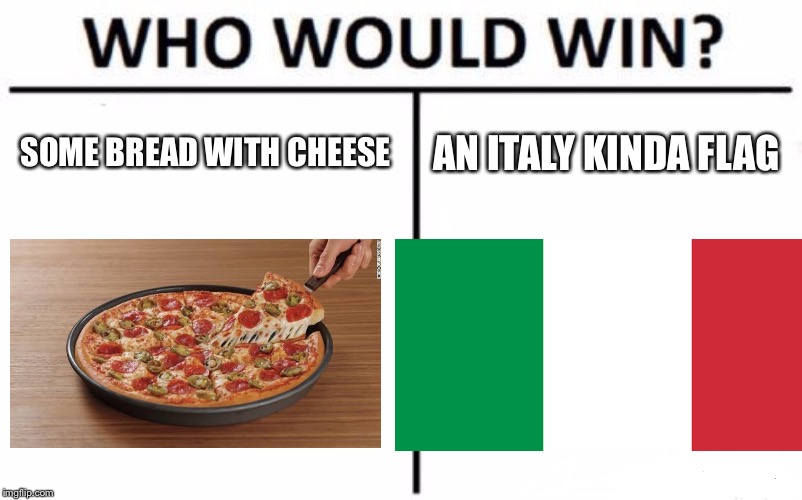 Who Would Win? Meme |  SOME BREAD WITH CHEESE; AN ITALY KINDA FLAG | image tagged in memes,who would win | made w/ Imgflip meme maker