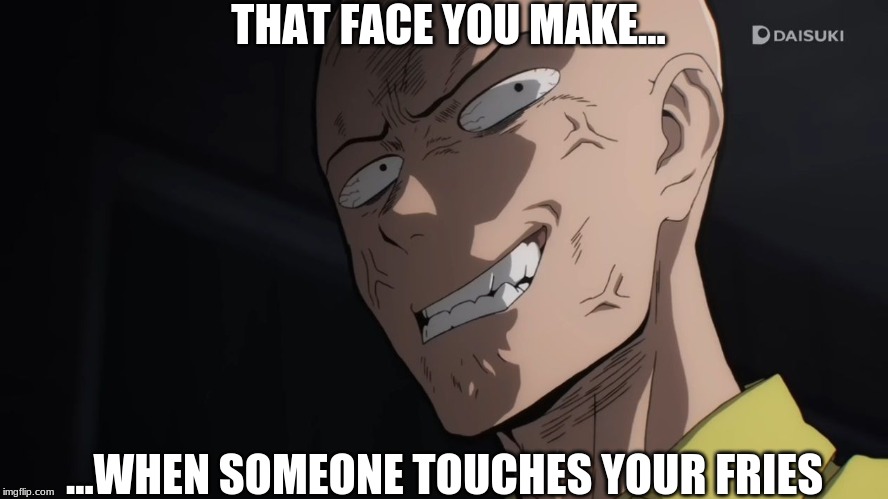 Saitama Angry | THAT FACE YOU MAKE... ...WHEN SOMEONE TOUCHES YOUR FRIES | image tagged in funny memes | made w/ Imgflip meme maker