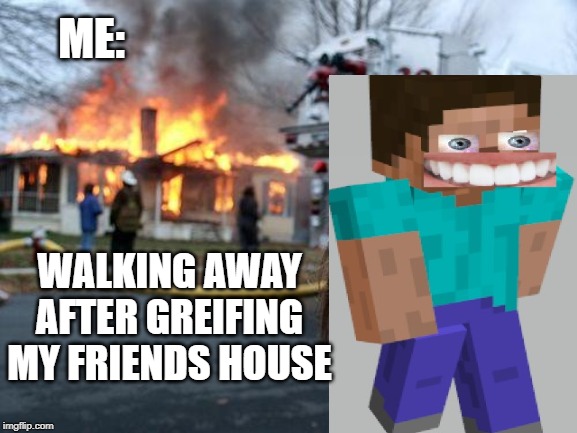 Disaster Girl | ME:; WALKING AWAY AFTER GREIFING MY FRIENDS HOUSE | image tagged in memes,disaster girl | made w/ Imgflip meme maker