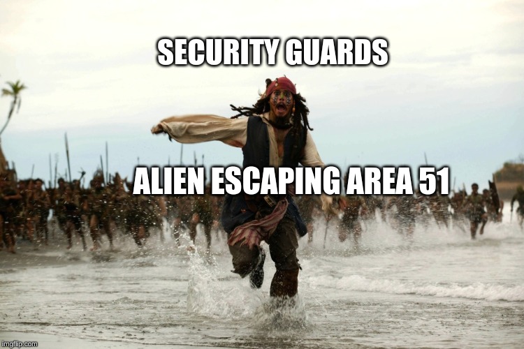 captain jack sparrow running | SECURITY GUARDS; ALIEN ESCAPING AREA 51 | image tagged in captain jack sparrow running | made w/ Imgflip meme maker