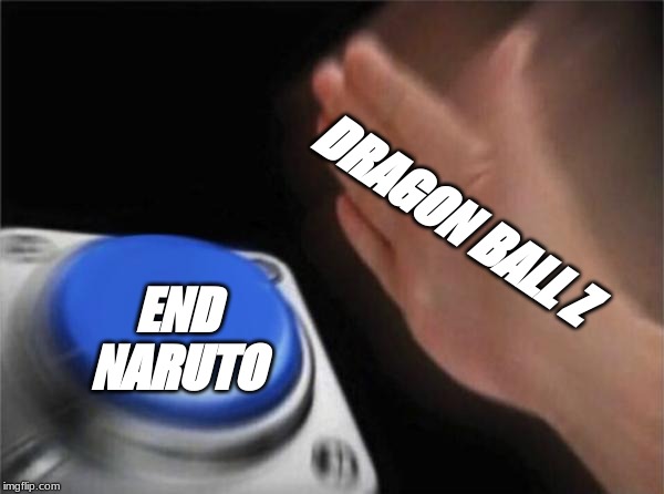 Blank Nut Button | DRAGON BALL Z; END NARUTO | image tagged in memes,blank nut button | made w/ Imgflip meme maker