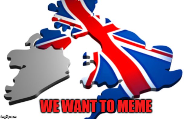 uk | WE WANT TO MEME | image tagged in uk | made w/ Imgflip meme maker