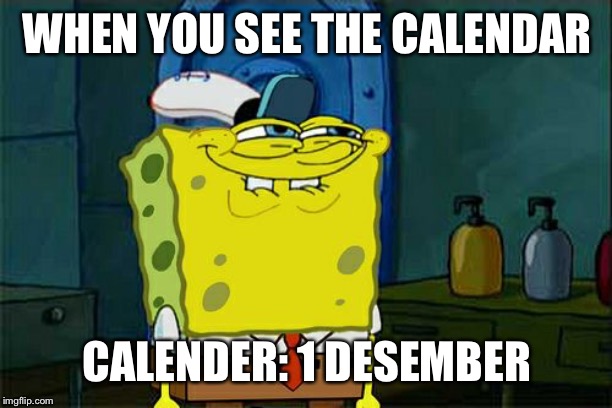 Don't You Squidward | WHEN YOU SEE THE CALENDAR; CALENDER: 1 DESEMBER | image tagged in memes,dont you squidward | made w/ Imgflip meme maker