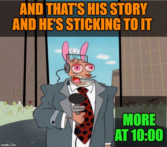 Ren | AND THAT'S HIS STORY AND HE'S STICKING TO IT MORE AT 10:00 | image tagged in ren | made w/ Imgflip meme maker