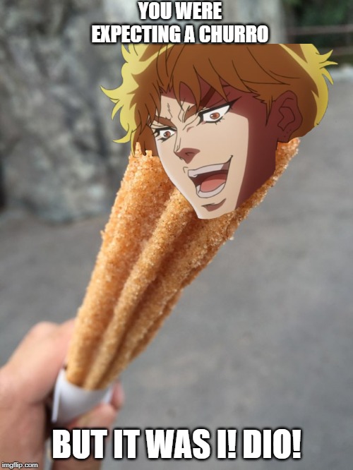 YOU WERE EXPECTING A CHURRO; BUT IT WAS I! DIO! | image tagged in jojo's bizarre adventure | made w/ Imgflip meme maker