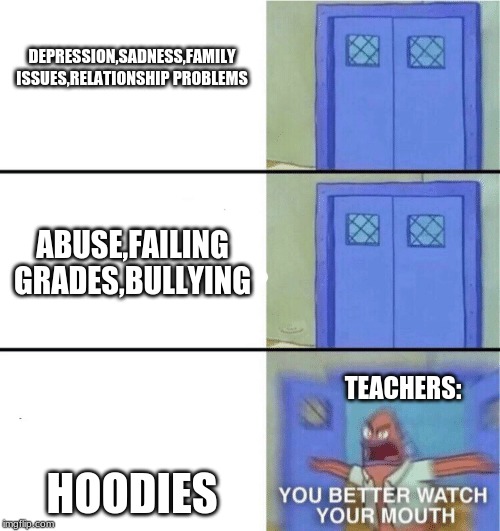 You better watch your mouth | DEPRESSION,SADNESS,FAMILY ISSUES,RELATIONSHIP PROBLEMS; ABUSE,FAILING GRADES,BULLYING; TEACHERS:; HOODIES | image tagged in you better watch your mouth | made w/ Imgflip meme maker