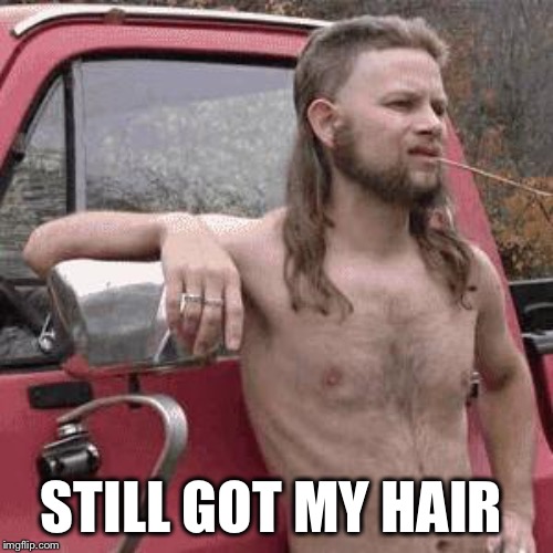 almost redneck | STILL GOT MY HAIR | image tagged in almost redneck | made w/ Imgflip meme maker