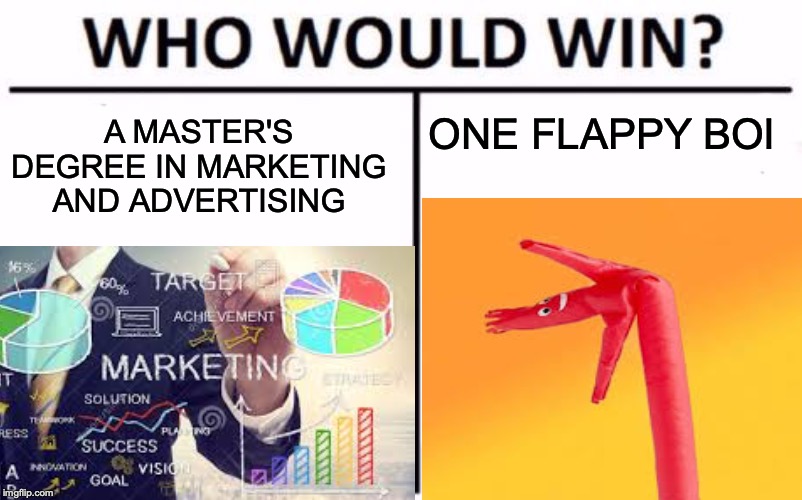 My money is on the flappy boi. | ONE FLAPPY BOI; A MASTER'S DEGREE IN MARKETING AND ADVERTISING | image tagged in flappy,memes,fun,funny,who would win | made w/ Imgflip meme maker