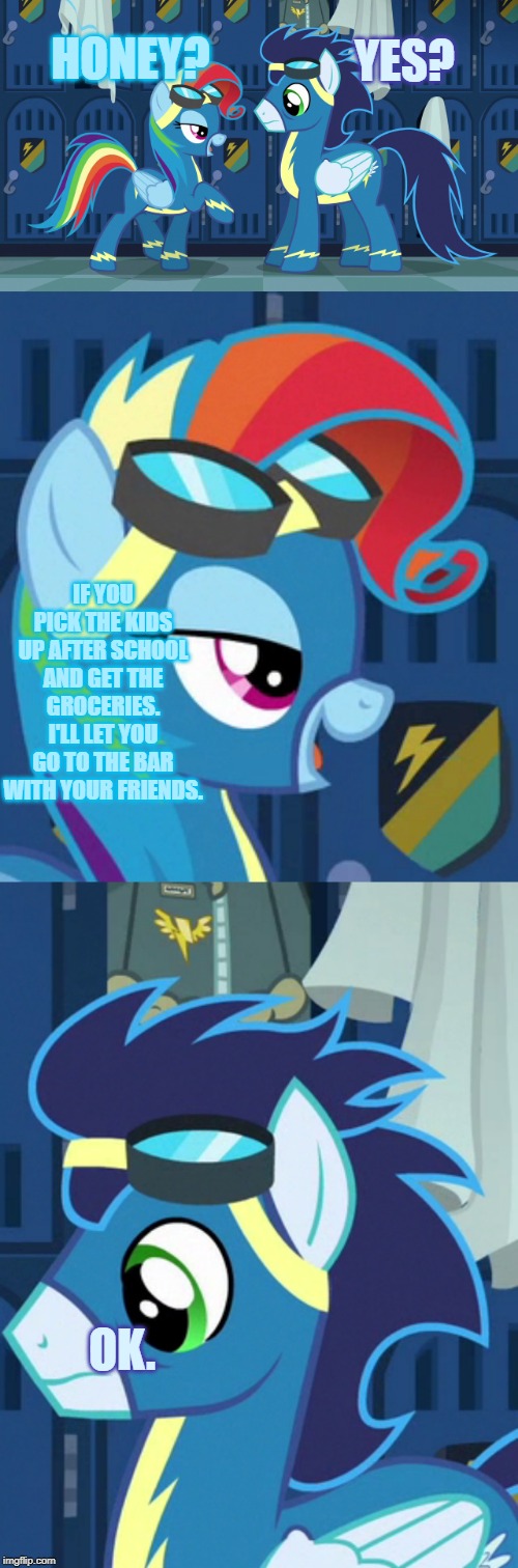 Let's look back on Season 6 with this re-wording. | YES? HONEY? IF YOU PICK THE KIDS UP AFTER SCHOOL AND GET THE GROCERIES. I'LL LET YOU GO TO THE BAR WITH YOUR FRIENDS. OK. | image tagged in my little pony friendship is magic | made w/ Imgflip meme maker