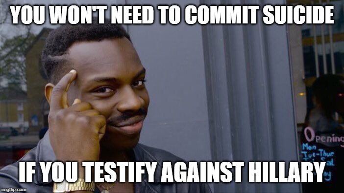 It's a kind of suicide by proxy | YOU WON'T NEED TO COMMIT SUICIDE; IF YOU TESTIFY AGAINST HILLARY | image tagged in memes,roll safe think about it,clinton,hillary,epstein | made w/ Imgflip meme maker