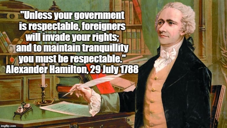 "Unless your government is respectable, foreigners will invade your rights; and to maintain tranquillity you must be respectable."
Alexander | made w/ Imgflip meme maker