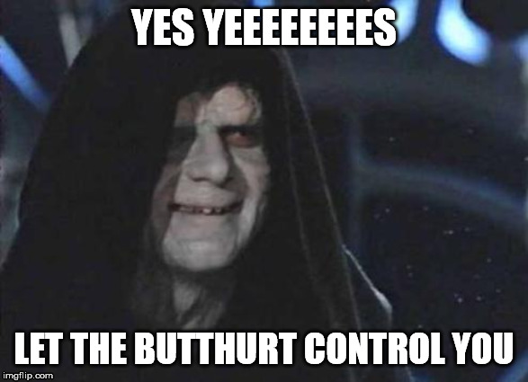 Emperor Palpatine  | YES YEEEEEEEES; LET THE BUTTHURT CONTROL YOU | image tagged in emperor palpatine | made w/ Imgflip meme maker