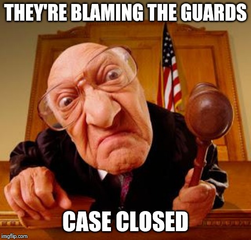 Mean Judge | THEY'RE BLAMING THE GUARDS CASE CLOSED | image tagged in mean judge | made w/ Imgflip meme maker