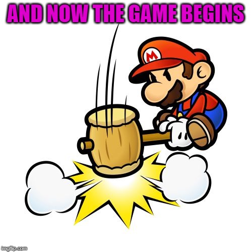 Mario Hammer Smash Meme | AND NOW THE GAME BEGINS | image tagged in memes,mario hammer smash | made w/ Imgflip meme maker