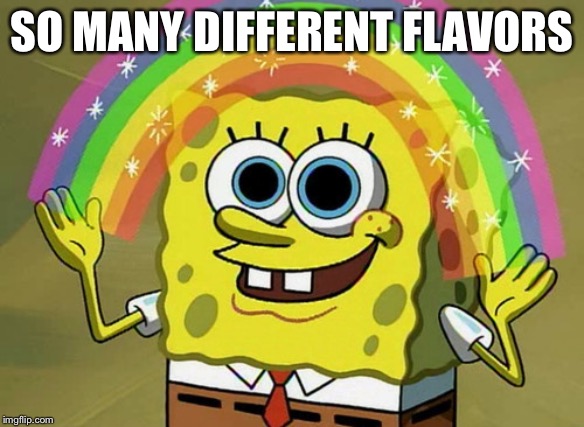 Imagination Spongebob Meme | SO MANY DIFFERENT FLAVORS | image tagged in memes,imagination spongebob | made w/ Imgflip meme maker