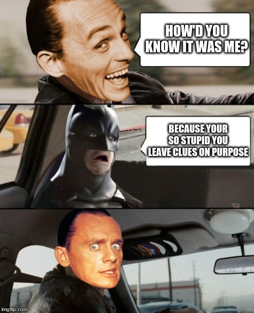 The Riddler Driving | HOW'D YOU KNOW IT WAS ME? BECAUSE YOUR SO STUPID YOU LEAVE CLUES ON PURPOSE | image tagged in the riddler driving | made w/ Imgflip meme maker
