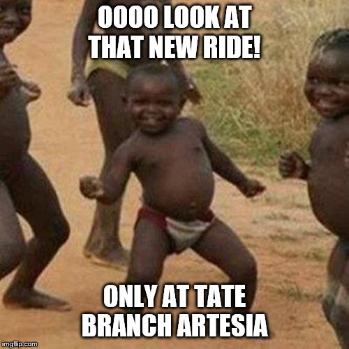 Third World Success Kid Meme | OOOO LOOK AT THAT NEW RIDE! ONLY AT TATE BRANCH ARTESIA | image tagged in memes,third world success kid | made w/ Imgflip meme maker