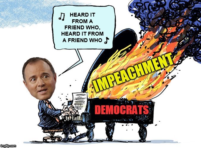 Trump to Ukranian President: "How's the weather in Ukraine?" Democrats: "Trump just threatened Ukraine with a nuclear winter!!!! | HEARD IT FROM A FRIEND WHO,
HEARD IT FROM A FRIEND WHO; IMPEACHMENT DEMOCRAT | image tagged in impeachment,adam schiff,democrats,donald trump,politics,memes | made w/ Imgflip meme maker