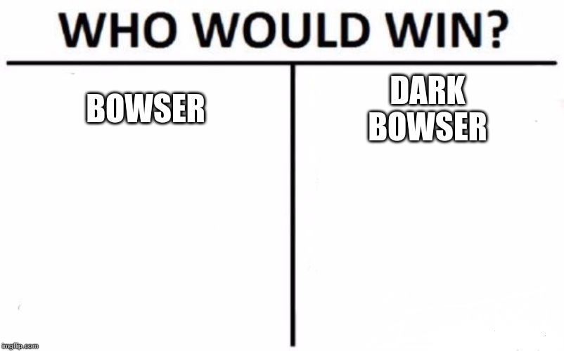 Who Would Win? Meme | BOWSER; DARK
BOWSER | image tagged in memes,who would win | made w/ Imgflip meme maker